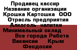 Продавец-кассир › Название организации ­ Крошка-Картошка, ООО › Отрасль предприятия ­ Алкоголь, напитки › Минимальный оклад ­ 35 000 - Все города Работа » Вакансии   . Крым,Феодосия